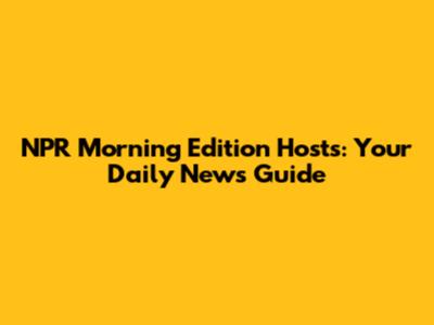 NPR Morning Edition Hosts: Your Daily News Guide