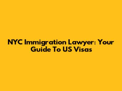 NYC Immigration Lawyer: Your Guide To US Visas