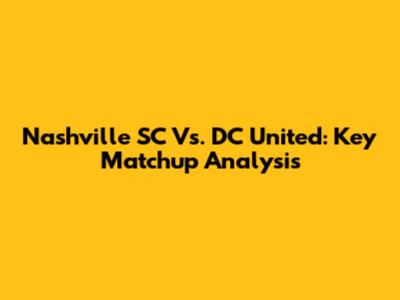 Nashville SC Vs. DC United: Key Matchup Analysis