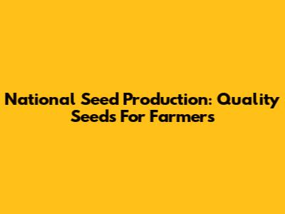 National Seed Production: Quality Seeds For Farmers