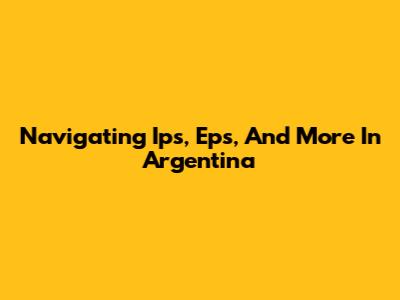 Navigating Ips, Eps, And More In Argentina
