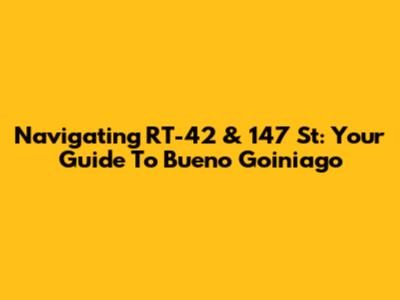 Navigating RT-42 & 147 St: Your Guide To Bueno Goiniago