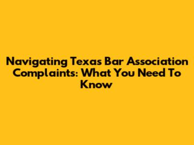 Navigating Texas Bar Association Complaints: What You Need To Know