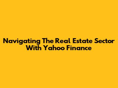 Navigating The Real Estate Sector With Yahoo Finance