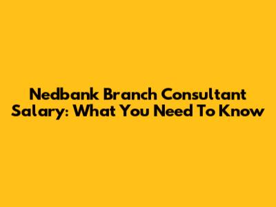 Nedbank Branch Consultant Salary: What You Need To Know