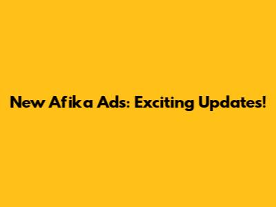 New Afika Ads: Exciting Updates!