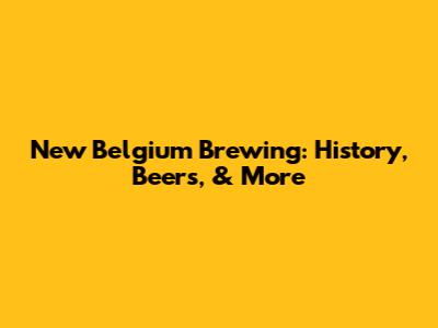 New Belgium Brewing: History, Beers, & More