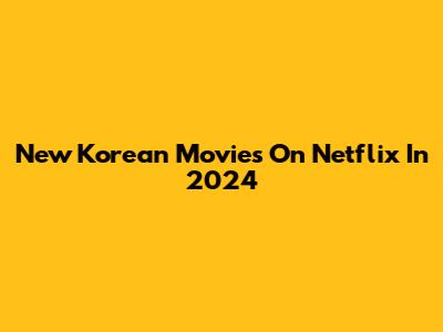 New Korean Movies On Netflix In 2024