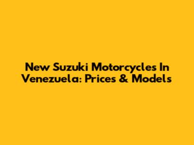 New Suzuki Motorcycles In Venezuela: Prices & Models
