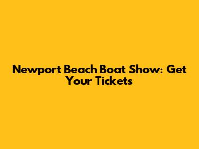 Newport Beach Boat Show: Get Your Tickets