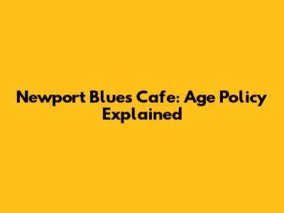 Newport Blues Cafe: Age Policy Explained