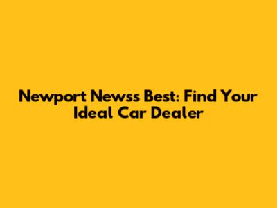 Newport News's Best: Find Your Ideal Car Dealer
