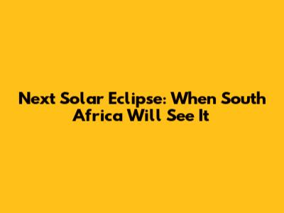 Next Solar Eclipse: When South Africa Will See It