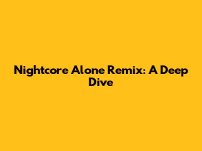 Nightcore Alone Remix: A Deep Dive