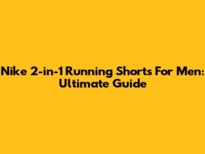 Nike 2-in-1 Running Shorts For Men: Ultimate Guide
