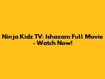 Ninja Kidz TV: Ishazam Full Movie - Watch Now!