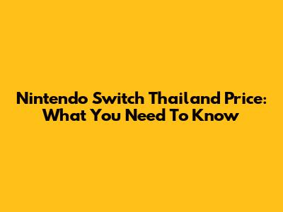 Nintendo Switch Thailand Price: What You Need To Know