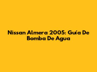 Nissan Almera 2005: Guía De Bomba De Agua