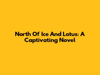 North Of Ice And Lotus: A Captivating Novel
