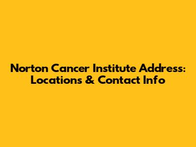 Norton Cancer Institute Address: Locations & Contact Info