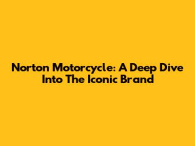 Norton Motorcycle: A Deep Dive Into The Iconic Brand