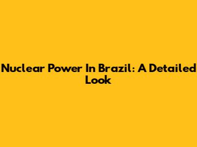 Nuclear Power In Brazil: A Detailed Look