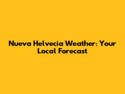 Nueva Helvecia Weather: Your Local Forecast