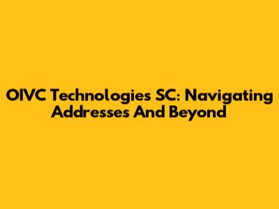 OIVC Technologies SC: Navigating Addresses And Beyond