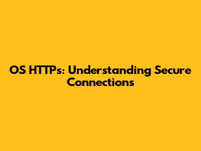 OS HTTPs: Understanding Secure Connections
