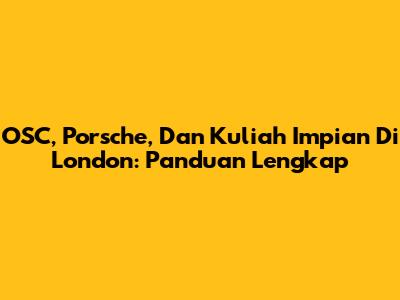 OSC, Porsche, Dan Kuliah Impian Di London: Panduan Lengkap
