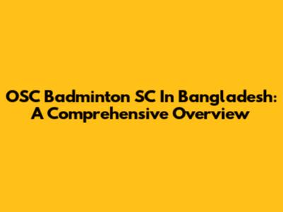 OSC Badminton SC In Bangladesh: A Comprehensive Overview