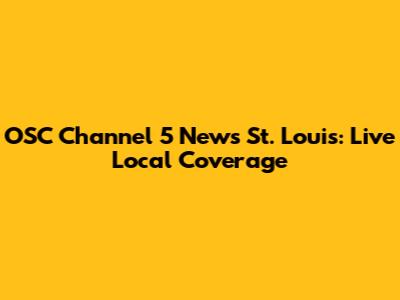 OSC Channel 5 News St. Louis: Live Local Coverage