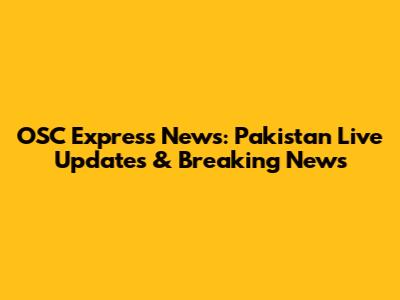 OSC Express News: Pakistan Live Updates & Breaking News