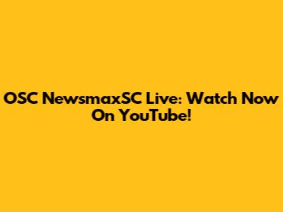 OSC NewsmaxSC Live: Watch Now On YouTube!