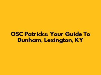 OSC Patrick's: Your Guide To Dunham, Lexington, KY