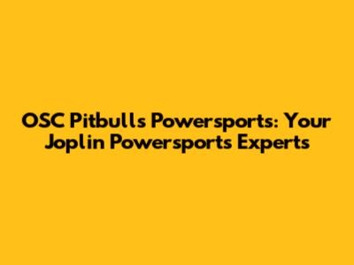 OSC Pitbulls Powersports: Your Joplin Powersports Experts