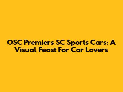 OSC Premiers SC Sports Cars: A Visual Feast For Car Lovers