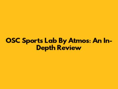 OSC Sports Lab By Atmos: An In-Depth Review