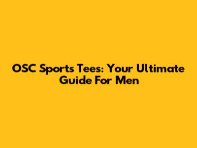 OSC Sports Tees: Your Ultimate Guide For Men