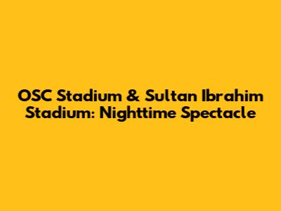 OSC Stadium & Sultan Ibrahim Stadium: Nighttime Spectacle