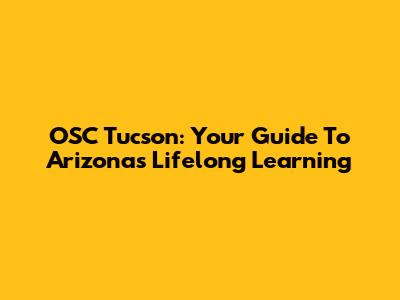 OSC Tucson: Your Guide To Arizona's Lifelong Learning