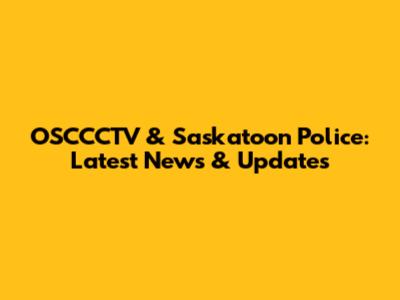 OSCCCTV & Saskatoon Police: Latest News & Updates