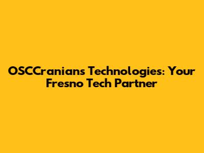 OSCCranians Technologies: Your Fresno Tech Partner