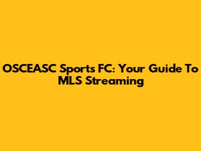 OSCEASC Sports FC: Your Guide To MLS Streaming