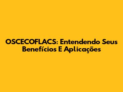 OSCECOFLACS: Entendendo Seus Benefícios E Aplicações