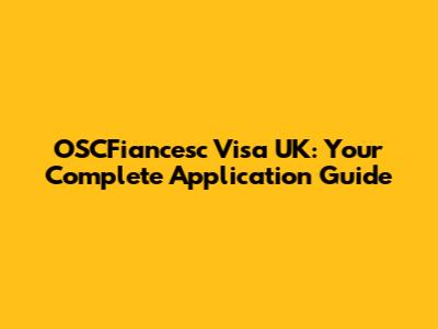 OSCFiancesc Visa UK: Your Complete Application Guide