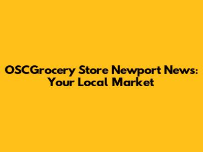 OSCGrocery Store Newport News: Your Local Market