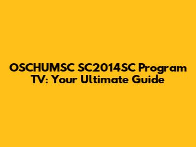 OSCHUMSC SC2014SC Program TV: Your Ultimate Guide