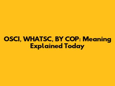 OSCI, WHATSC, BY COP: Meaning Explained Today
