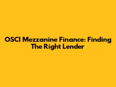 OSCI Mezzanine Finance: Finding The Right Lender